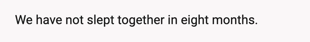 We have not slept together in eight months.