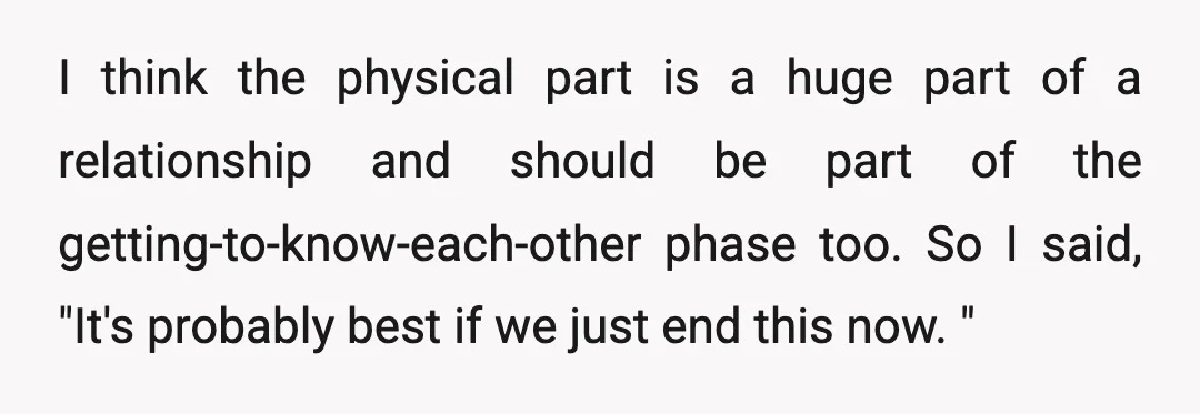 I think the physical part is a huge part of a relationship and should be part of the getting-to-know-each-other phase too. So I said, "It's probably best if we just...