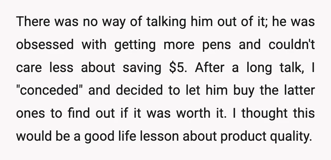 There was no way of talking him out of it; he was obsessed with getting more pens and couldn't care less about saving $5. After a long talk, I "conceded"...