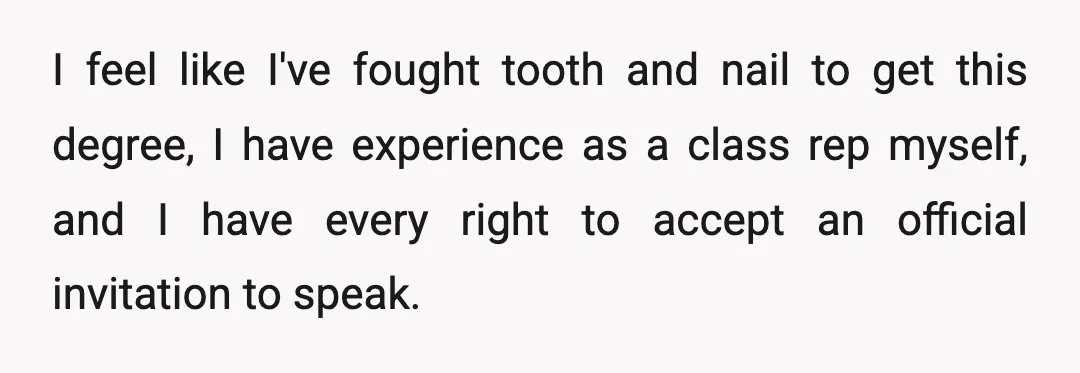 I feel like I've fought tooth and nail to get this degree, I have experience as a class rep myself, and I have every right to accept an official invitation...
