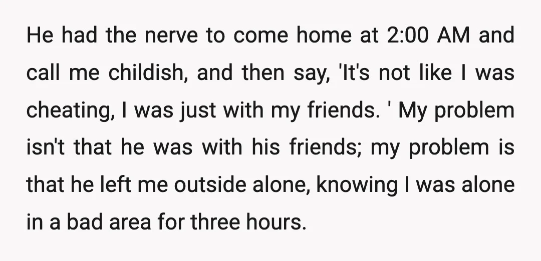 He had the nerve to come home at 2:00 AM and call me childish, and then say, 'It's not like I was cheating, I was just with my friends. '...