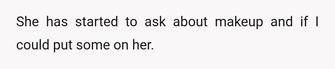 She has started to ask about makeup and if I could put some on her.