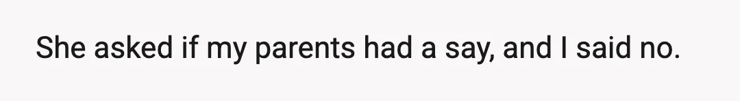 She asked if my parents had a say, and I said no.