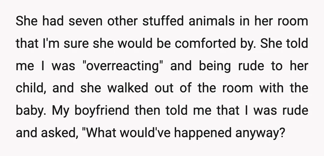 She had seven other stuffed animals in her room that I'm sure she would be comforted by. She told me I was "overreacting" and being rude to her child, and...