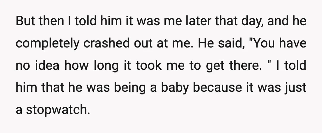But then I told him it was me later that day, and he completely crashed out at me. He said, "You have no idea how long it took me to...