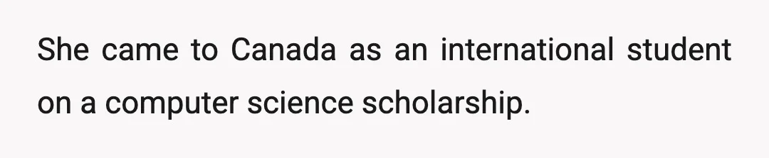 She came to Canada as an international student on a computer science scholarship.