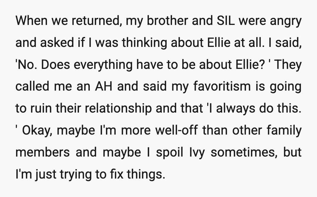 When we returned, my brother and SIL were angry and asked if I was thinking about Ellie at all. I said, 'No. Does everything have to be about Ellie? '...