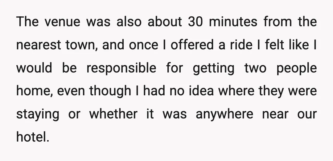 The venue was also about 30 minutes from the nearest town, and once I offered a ride I felt like I would be responsible for getting two people home, even...