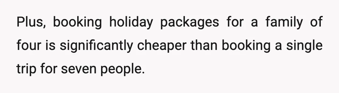 Plus, booking holiday packages for a family of four is significantly cheaper than booking a single trip for seven people.