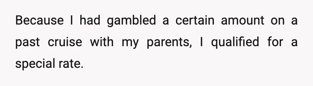 Because I had gambled a certain amount on a past cruise with my parents, I qualified for a special rate.