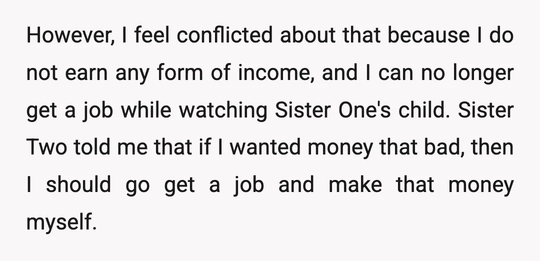 However, I feel conflicted about that because I do not earn any form of income, and I can no longer get a job while watching Sister One's child. Sister Two...