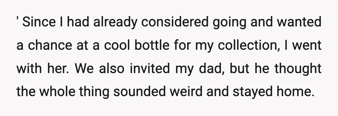 ' Since I had already considered going and wanted a chance at a cool bottle for my collection, I went with her. We also invited my dad, but he thought...