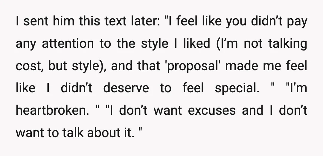 I sent him this text later: "I feel like you didn’t pay any attention to the style I liked (I’m not talking cost, but style), and that 'proposal' made me...
