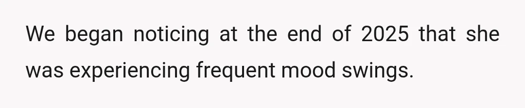 We began noticing at the end of 2025 that she was experiencing frequent mood swings.