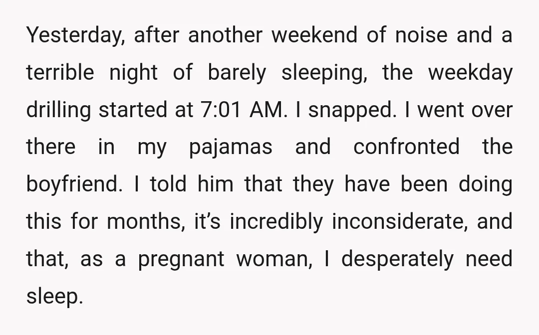 Yesterday, after another weekend of noise and a terrible night of barely sleeping, the weekday drilling started at 7:01 AM. I snapped. I went over there in my pajamas and...