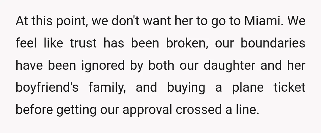 At this point, we don't want her to go to Miami. We feel like trust has been broken, our boundaries have been ignored by both our daughter and her boyfriend's...