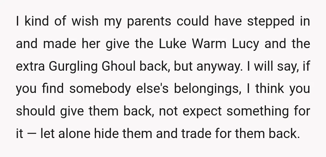 I kind of wish my parents could have stepped in and made her give the Luke Warm Lucy and the extra Gurgling Ghoul back, but anyway. I will say, if...