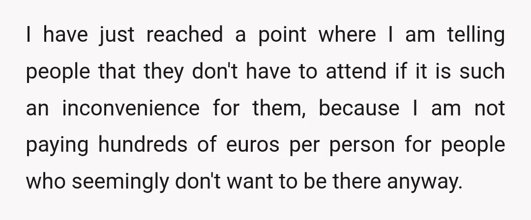 I have just reached a point where I am telling people that they don't have to attend if it is such an inconvenience for them, because I am not paying...