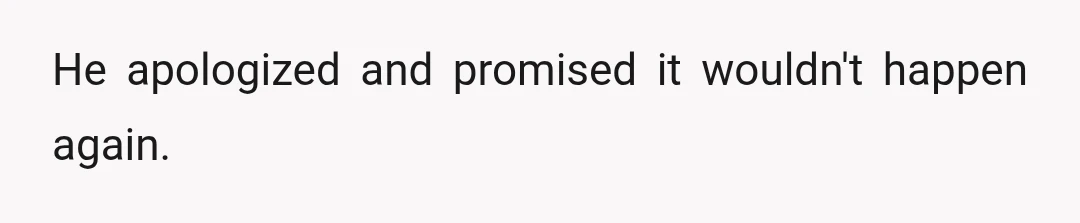 He apologized and promised it wouldn't happen again.