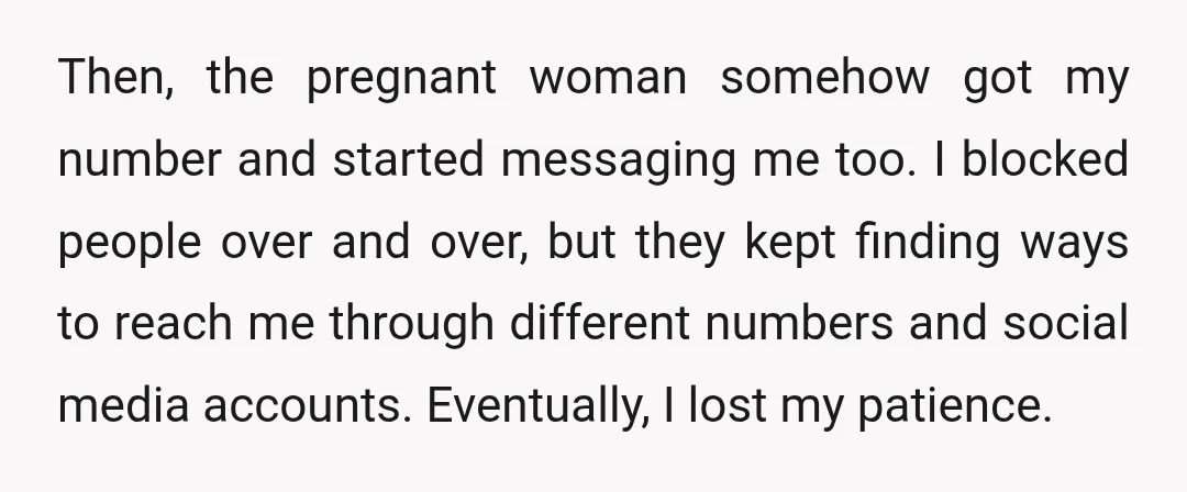 Then, the pregnant woman somehow got my number and started messaging me too. I blocked people over and over, but they kept finding ways to reach me through different numbers...