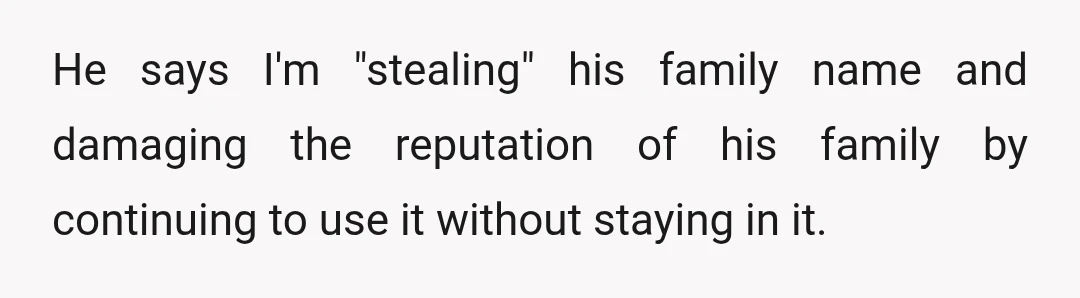 He says I'm "stealing" his family name and damaging the reputation of his family by continuing to use it without staying in it.