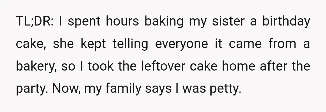 TL;DR: I spent hours baking my sister a birthday cake, she kept telling everyone it came from a bakery, so I took the leftover cake home after the party. Now,...