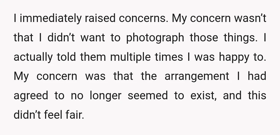 I immediately raised concerns. My concern wasn’t that I didn’t want to photograph those things. I actually told them multiple times I was happy to. My concern was that the...