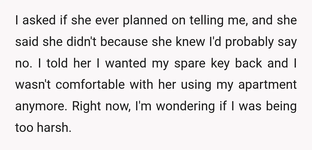 I asked if she ever planned on telling me, and she said she didn't because she knew I'd probably say no. I told her I wanted my spare key back...