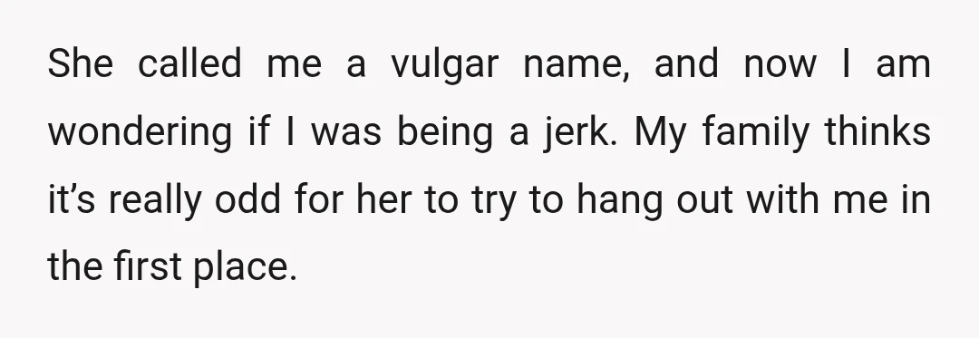 She called me a vulgar name, and now I am wondering if I was being a jerk. My family thinks it’s really odd for her to try to hang out...
