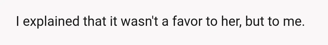I explained that it wasn't a favor to her, but to me.