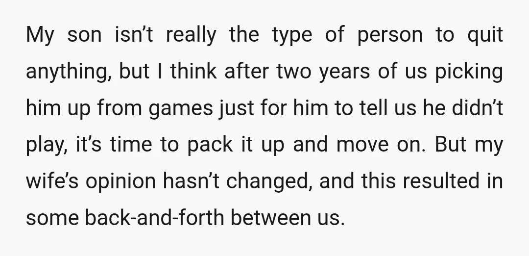 My son isn’t really the type of person to quit anything, but I think after two years of us picking him up from games just for him to tell us...