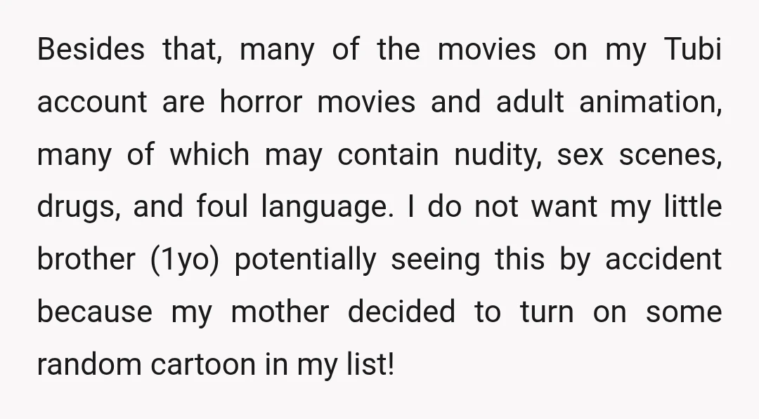 Besides that, many of the movies on my Tubi account are horror movies and adult animation, many of which may contain nudity, sex scenes, drugs, and foul language. I do...