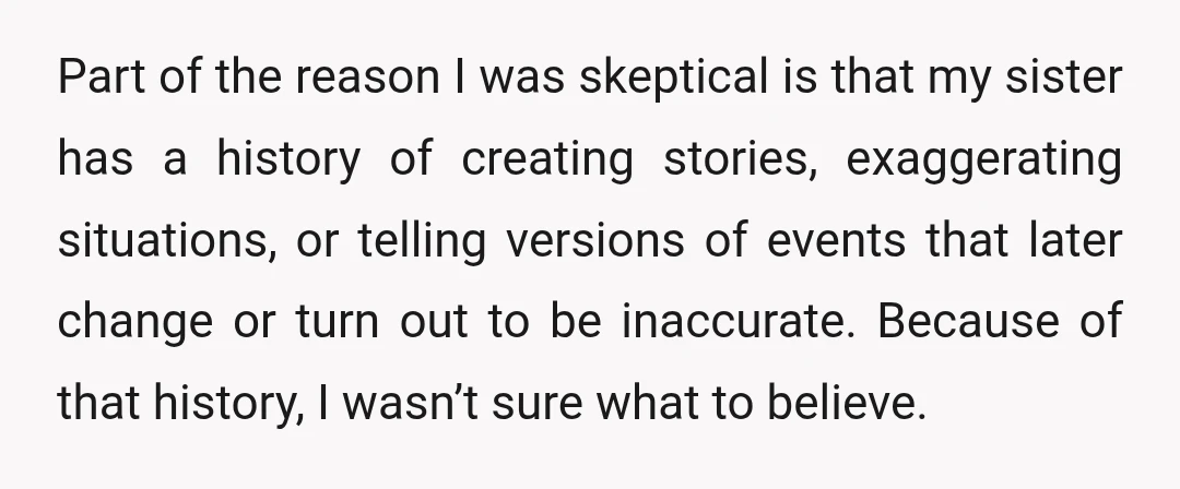 Part of the reason I was skeptical is that my sister has a history of creating stories, exaggerating situations, or telling versions of events that later change or turn out...