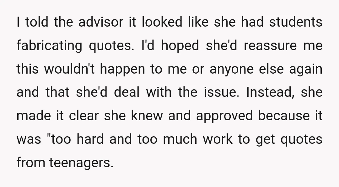 I told the advisor it looked like she had students fabricating quotes. I'd hoped she'd reassure me this wouldn't happen to me or anyone else again and that she'd deal...