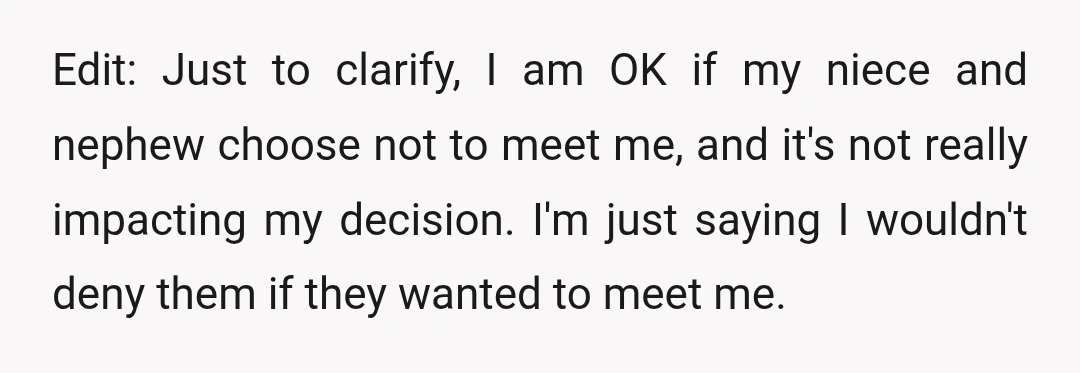 Edit: Just to clarify, I am OK if my niece and nephew choose not to meet me, and it's not really impacting my decision. I'm just saying I wouldn't deny...
