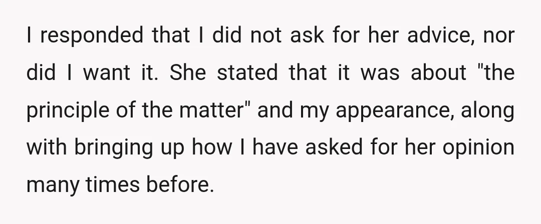I responded that I did not ask for her advice, nor did I want it. She stated that it was about "the principle of the matter" and my appearance, along...