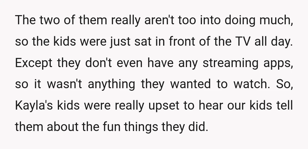 The two of them really aren't too into doing much, so the kids were just sat in front of the TV all day. Except they don't even have any streaming...