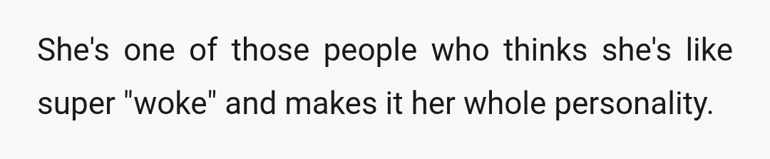 She's one of those people who thinks she's like super "woke" and makes it her whole personality.