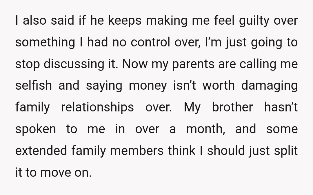 I also said if he keeps making me feel guilty over something I had no control over, I’m just going to stop discussing it. Now my parents are calling me...