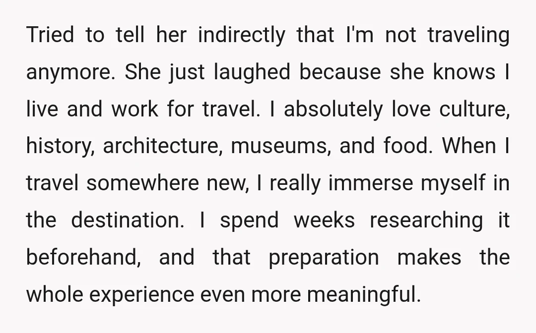 Tried to tell her indirectly that I'm not traveling anymore. She just laughed because she knows I live and work for travel. I absolutely love culture, history, architecture, museums, and...