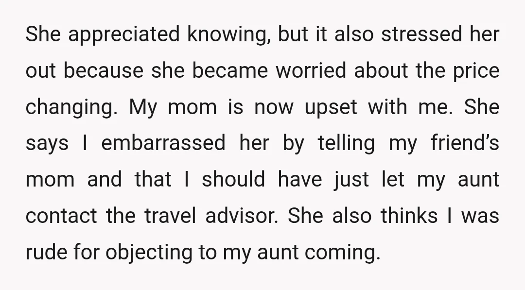 She appreciated knowing, but it also stressed her out because she became worried about the price changing. My mom is now upset with me. She says I embarrassed her by...