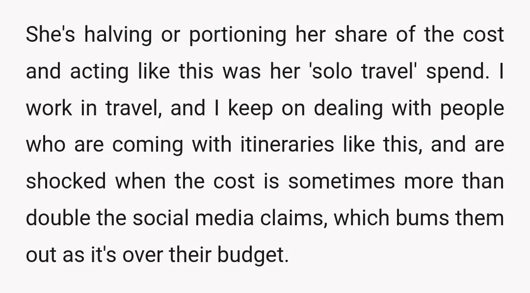 She's halving or portioning her share of the cost and acting like this was her 'solo travel' spend. I work in travel, and I keep on dealing with people who...