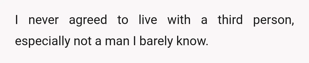 I never agreed to live with a third person, especially not a man I barely know.