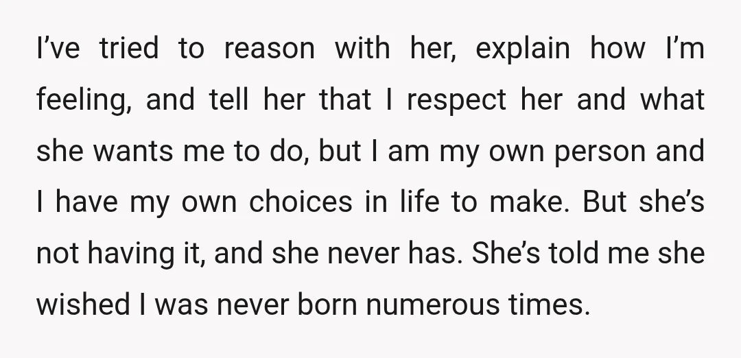 I’ve tried to reason with her, explain how I’m feeling, and tell her that I respect her and what she wants me to do, but I am my own person...