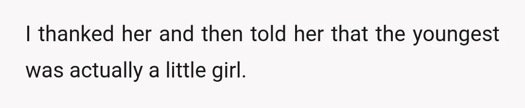 I thanked her and then told her that the youngest was actually a little girl.