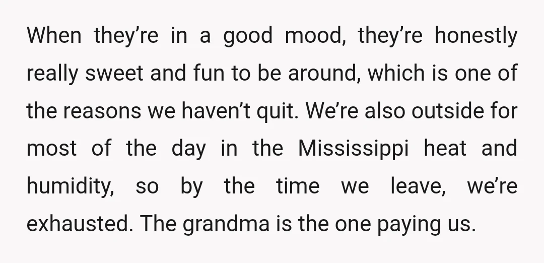 When they’re in a good mood, they’re honestly really sweet and fun to be around, which is one of the reasons we haven’t quit. We’re also outside for most of...