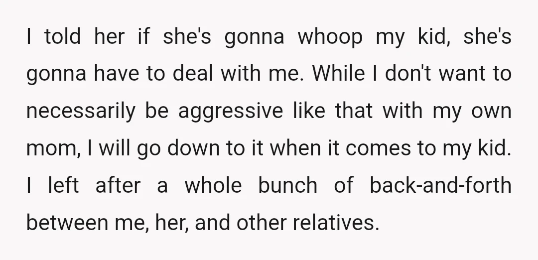 I told her if she's gonna whoop my kid, she's gonna have to deal with me. While I don't want to necessarily be aggressive like that with my own mom,...