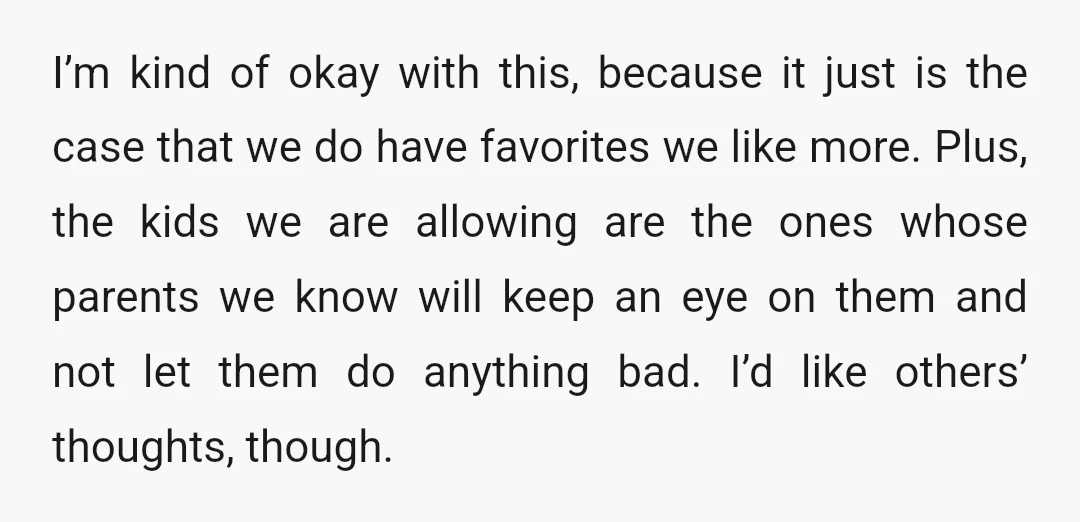 I’m kind of okay with this, because it just is the case that we do have favorites we like more. Plus, the kids we are allowing are the ones whose...