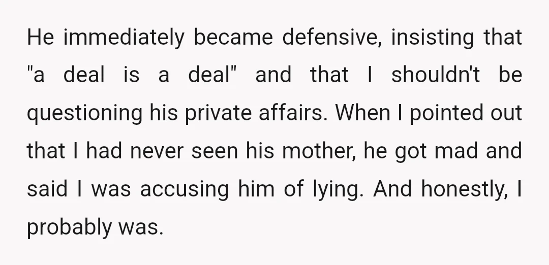 He immediately became defensive, insisting that "a deal is a deal" and that I shouldn't be questioning his private affairs. When I pointed out that I had never seen his...