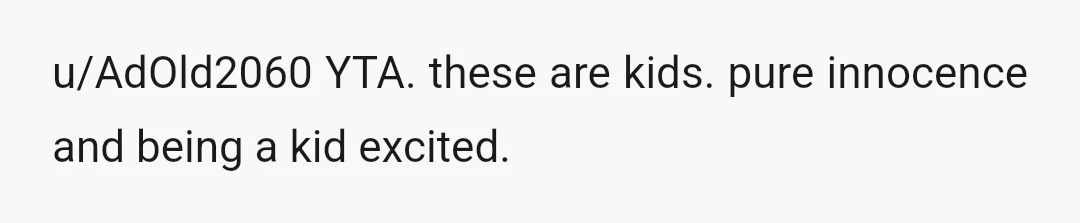 u/AdOld2060
YTA. these are kids. pure innocence and being a kid excited.